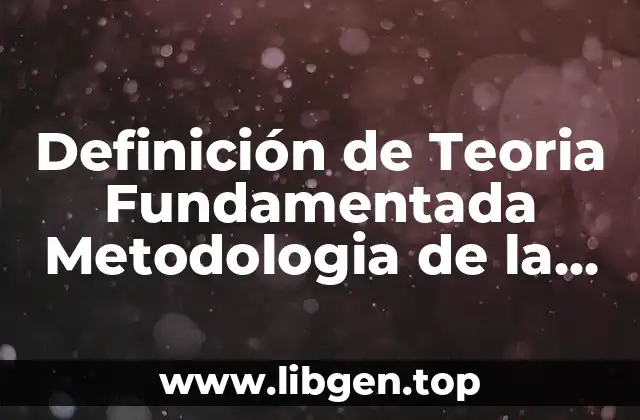 Definición de Teoria Fundamentada Metodologia de la Investigacion