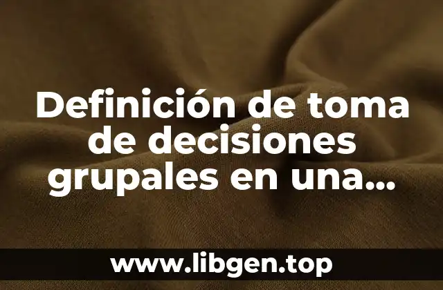 Definición de toma de decisiones grupales en una empresa