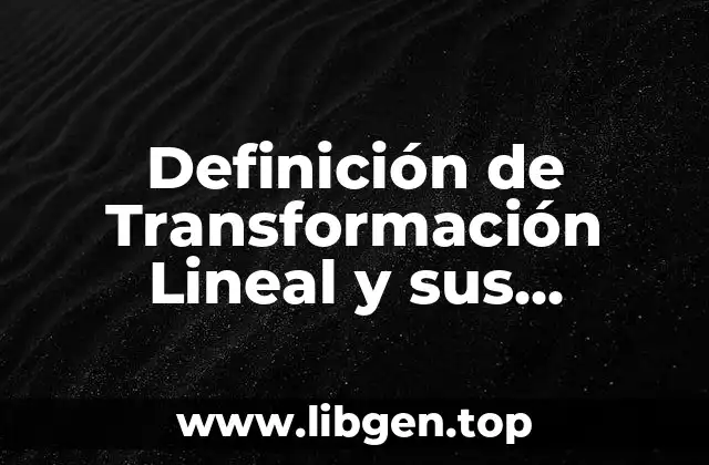 Definición de Transformación Lineal y sus propiedades algebra lineal