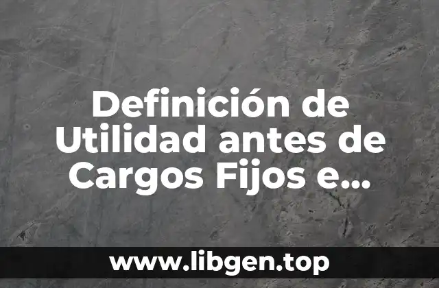 Definición técnica de Utilidad antes de Cargos Fijos e Impuestos