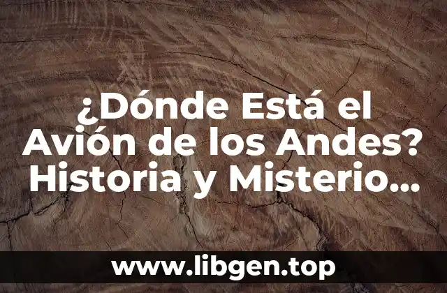 ¿Dónde Está el Avión de los Andes? Historia y Misterio del Vuelo 571