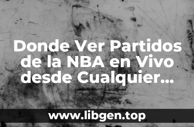 Donde Ver Partidos de la NBA en Vivo desde Cualquier Lugar del Mundo