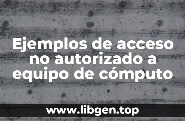 Ejemplos de acceso no autorizado a equipo de cómputo