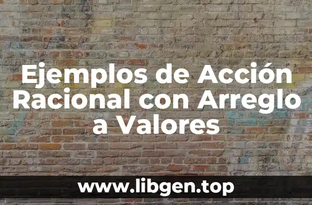 Ejemplos de Acción Racional con Arreglo a Valores