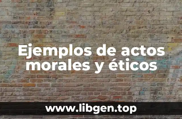 Ejemplos de actos morales y éticos