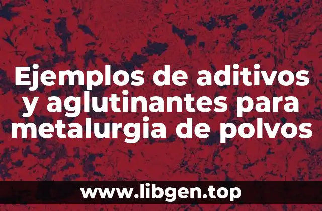 Ejemplos de aditivos y aglutinantes para metalurgia de polvos