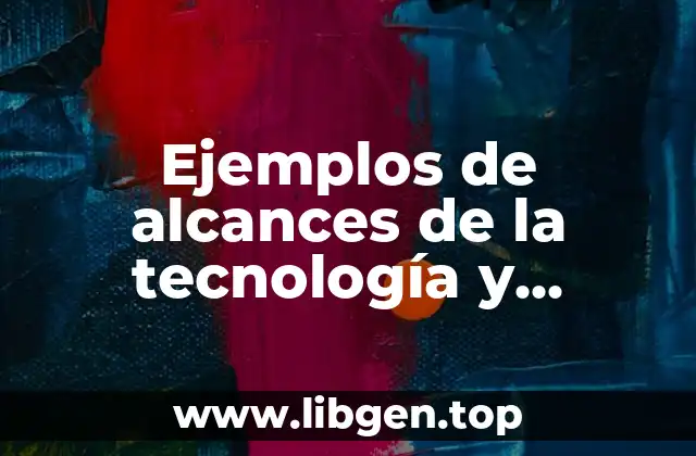 Ejemplos de alcances de la tecnología y Significado