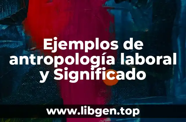 Ejemplos de antropología laboral y Significado