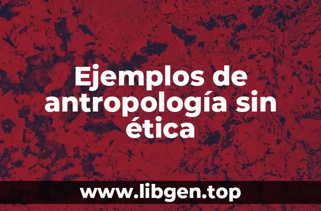 Ejemplos de antropología sin ética