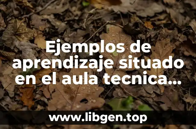 Ejemplos de aprendizaje situado en el aula tecnica didactica