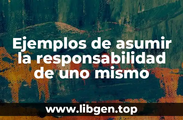 Ejemplos de asumir la responsabilidad de uno mismo