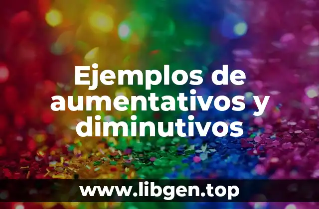 Ejemplos de aumentativos y diminutivos