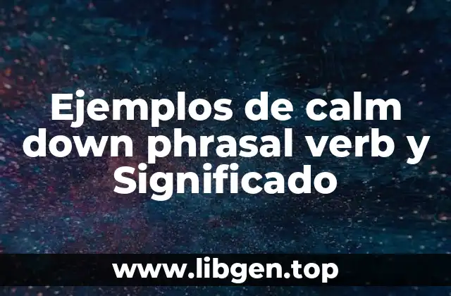 Ejemplos de calm down phrasal verb y Significado
