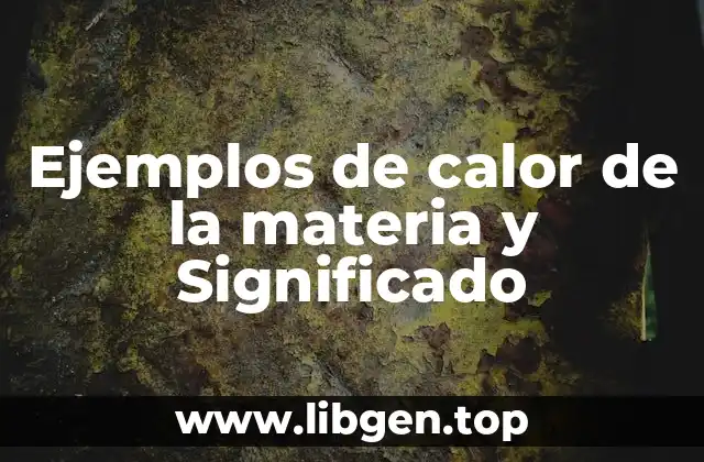 Ejemplos de calor de la materia y Significado