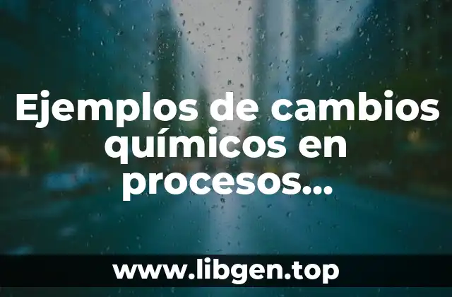 Ejemplos de cambios químicos en procesos industriales