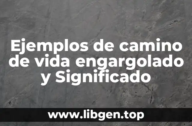 Ejemplos de camino de vida engargolado y Significado