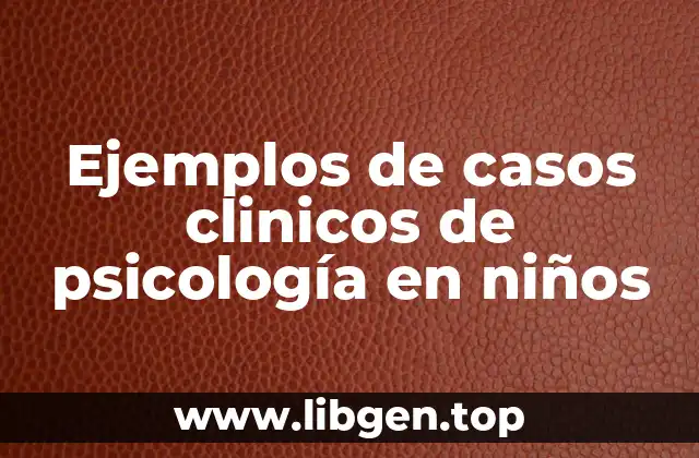 Ejemplos de casos clinicos de psicología en niños