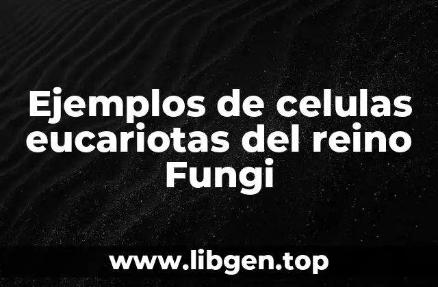 Ejemplos de celulas eucariotas del reino Fungi