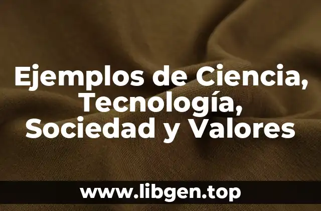 Ejemplos de Ciencia, Tecnología, Sociedad y Valores