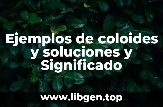 Ejemplos de coloides y soluciones y Significado