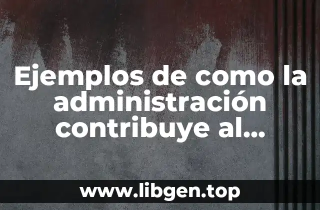 Ejemplos de como la administración contribuye al bienestar social