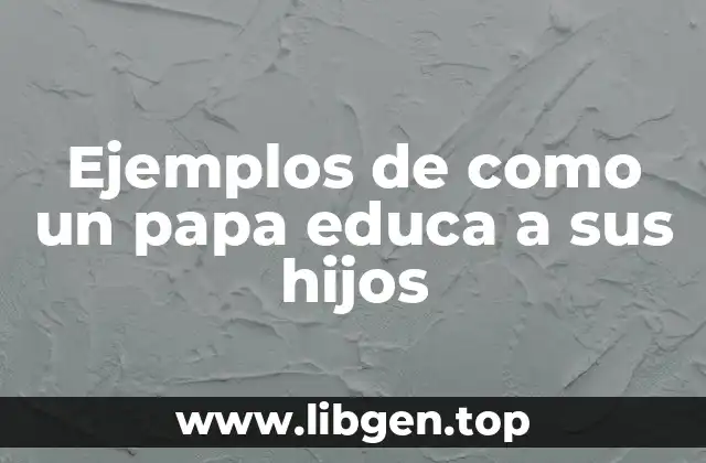Ejemplos de como un papa educa a sus hijos
