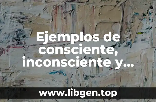 Ejemplos de consciente, inconsciente y subconsciente