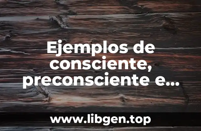 Ejemplos de consciente, preconsciente e inconsciente