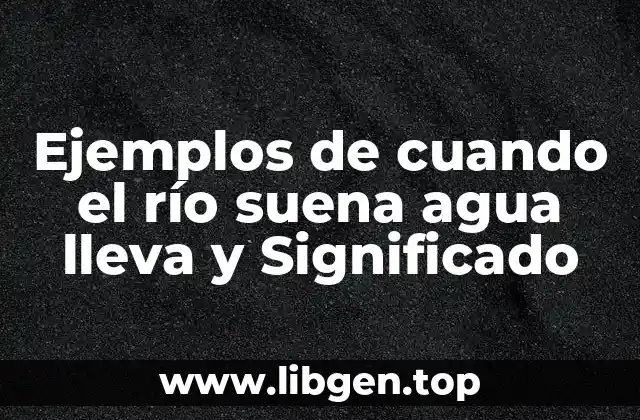 Ejemplos de cuando el río suena agua lleva