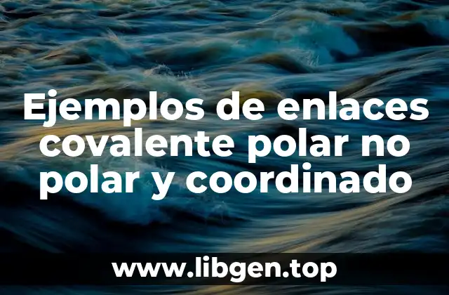 Ejemplos de enlaces covalente polar no polar y coordinado
