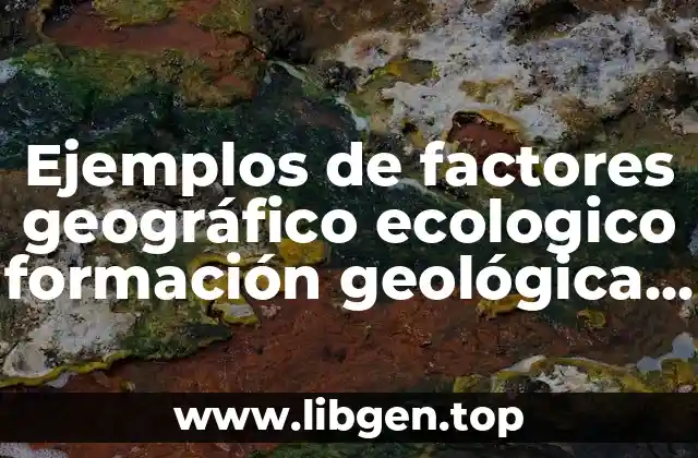 Ejemplos de factores geográfico ecologico formación geológica del suelo