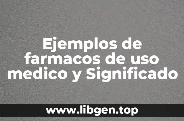 Ejemplos de farmacos de uso medico y Significado
