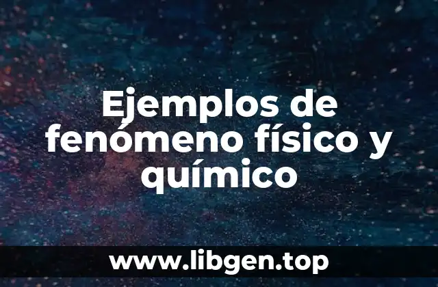 Ejemplos de fenómeno físico y químico
