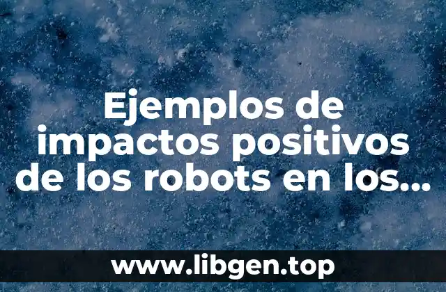 Ejemplos de impactos positivos de los robots en los humanos