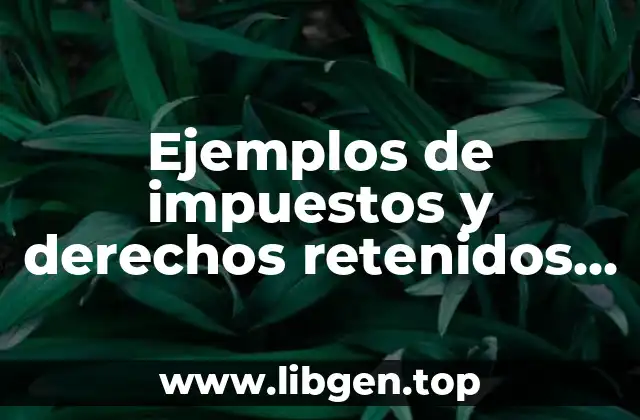 Ejemplos de impuestos y derechos retenidos por enterar