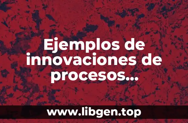 Ejemplos de innovaciones de procesos productivos