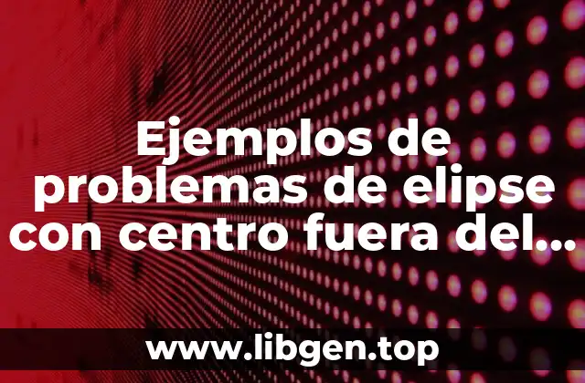 Ejemplos de problemas de elipse con centro fuera del origen
