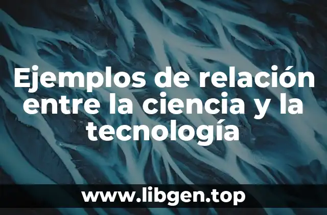 Ejemplos de relación entre la ciencia y la tecnología