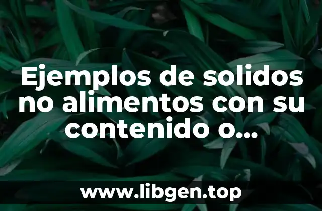 Ejemplos de solidos no alimentos con su contenido o características y Significado