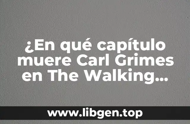 ¿En qué capítulo muere Carl Grimes en The Walking Dead?