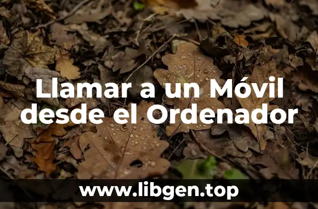 ¿Por Qué Llamar a un Móvil desde el Ordenador es Útil?