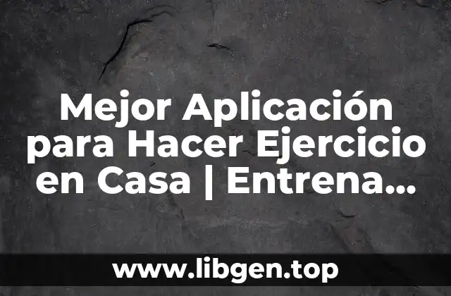 Mejor Aplicación para Hacer Ejercicio en Casa | Entrena desde la Comodidad de Tu Hogar