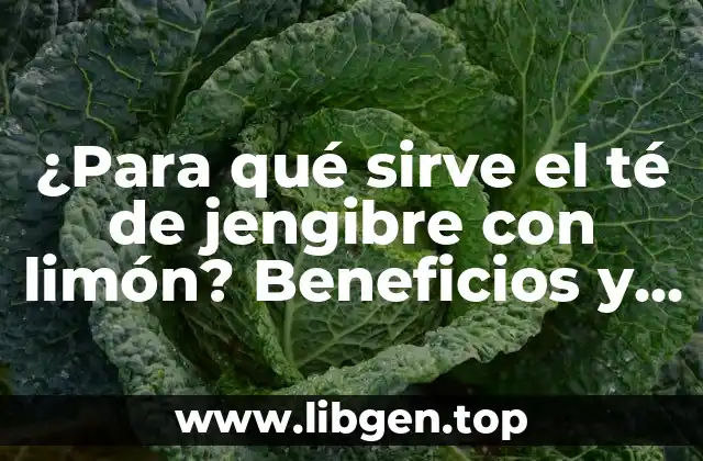 ¿Para qué sirve el té de jengibre con limón? Beneficios y usos