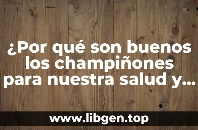 ¿Por qué son buenos los champiñones para nuestra salud y bienestar?