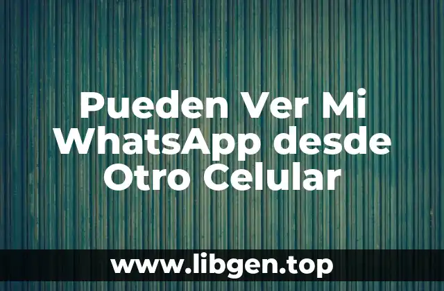 Pueden Ver Mi WhatsApp desde Otro Celular