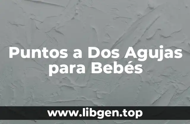 ¿Qué son los Puntos a Dos Agujas para Bebés?