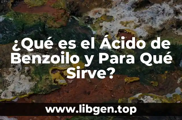 ¿Qué es el Ácido de Benzoilo y Para Qué Sirve?