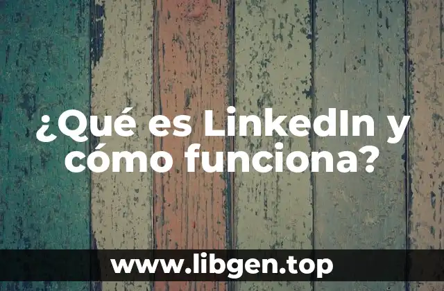 ¿Qué es LinkedIn y cómo funciona?