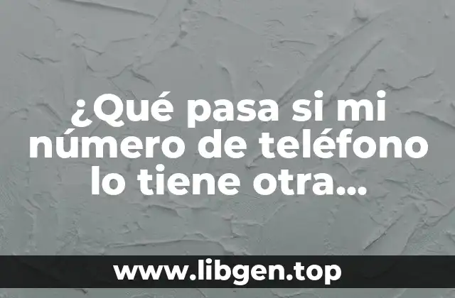 ¿Qué pasa si mi número de teléfono lo tiene otra persona?