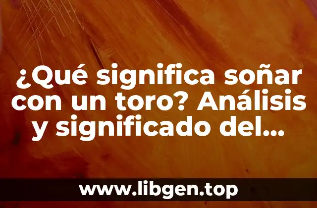¿Qué significa soñar con un toro? Análisis y significado del sueño